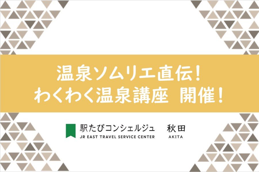 温泉ソムリエ直伝！わくわく温泉講座【駅たびコンシェルジュ秋田